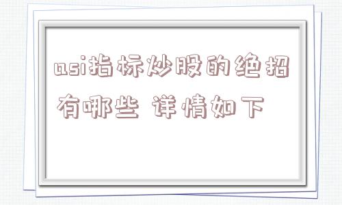 asi指标炒股的绝招有哪些 详情如下