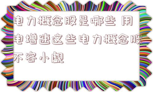 电力概念股是哪些 用电增速这些电力概念股不容小觑