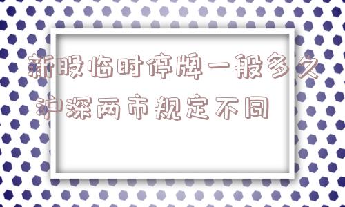 新股临时停牌一般多久 沪深两市规定不同