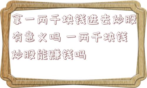 拿一两千块钱进去炒股有意义吗 一两千块钱炒股能赚钱吗