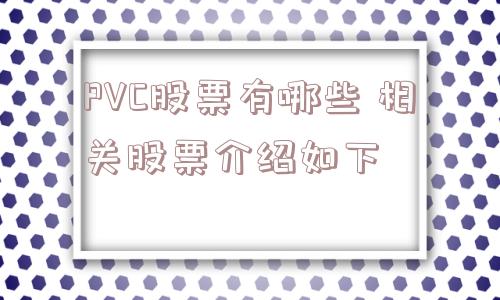 PVC股票有哪些 相关股票介绍如下