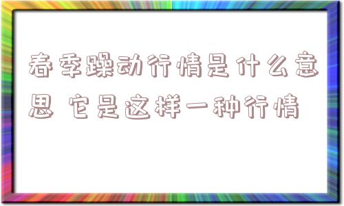 春季躁动行情是什么意思 它是这样一种行情