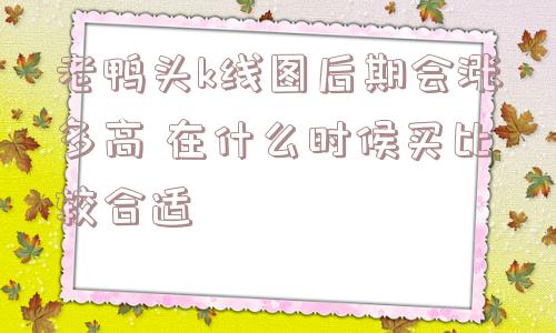 老鸭头k线图后期会涨多高 在什么时候买比较合适