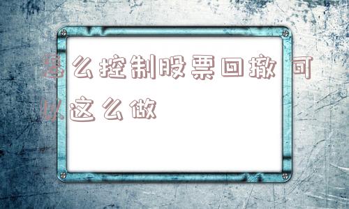 怎么控制股票回撤 可以这么做