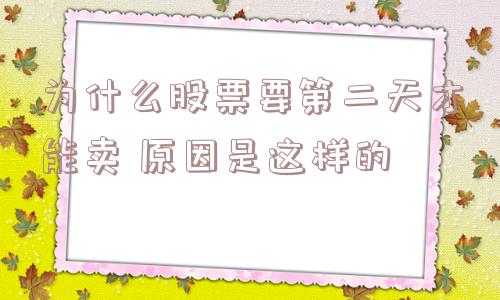 为什么股票要第二天才能卖 原因是这样的