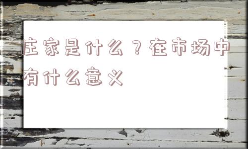 庄家是什么？在市场中有什么意义