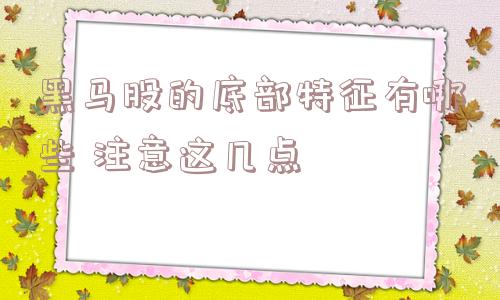 黑马股的底部特征有哪些 注意这几点