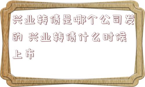 兴业转债是哪个公司发的 兴业转债什么时候上市