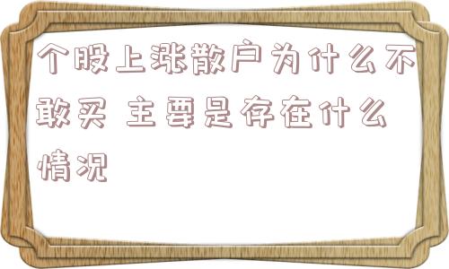 个股上涨散户为什么不敢买 主要是存在什么情况