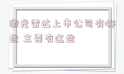 激光雷达上市公司有哪些 主要有这些