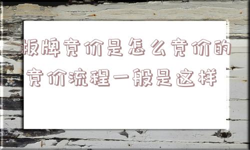 板牌竞价是怎么竞价的 竞价流程一般是这样