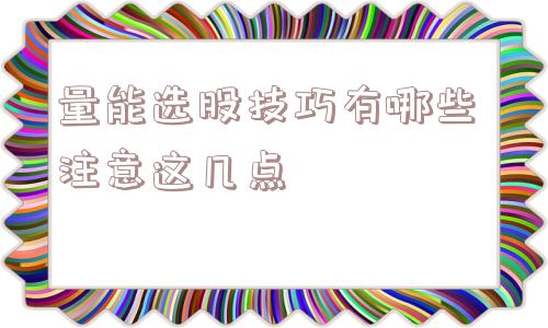 量能选股技巧有哪些 注意这几点