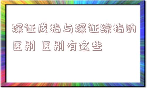 深证成指与深证综指的区别 区别有这些