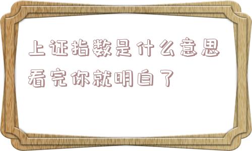 上证指数是什么意思 看完你就明白了