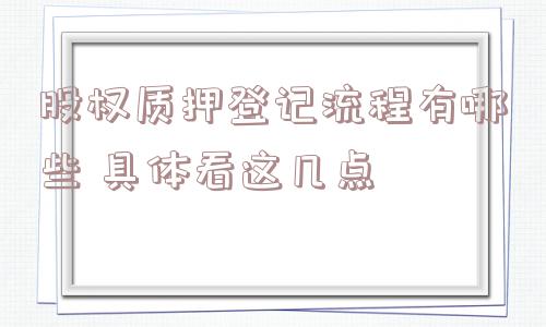 股权质押登记流程有哪些 具体看这几点