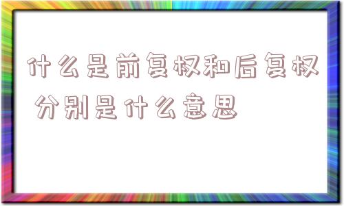 什么是前复权和后复权 分别是什么意思