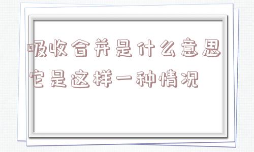 吸收合并是什么意思 它是这样一种情况