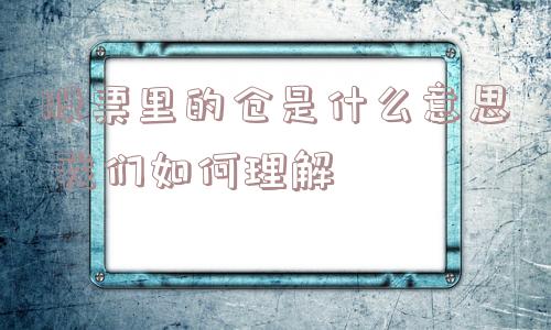 股票里的仓是什么意思 我们如何理解