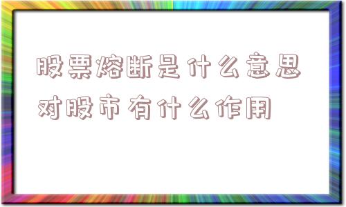 股票熔断是什么意思 对股市有什么作用