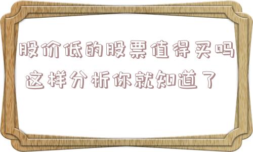 股价低的股票值得买吗 这样分析你就知道了