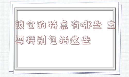 锁仓的特点有哪些 主要特别包括这些