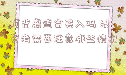 顶背离适合买入吗 投资者需要注意哪些情况