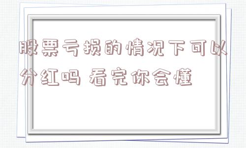 股票亏损的情况下可以分红吗 看完你会懂