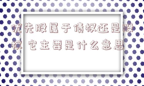 优先股属于债权还是股权 它主要是什么意思