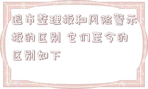 退市整理板和风险警示板的区别 它们至今的区别如下