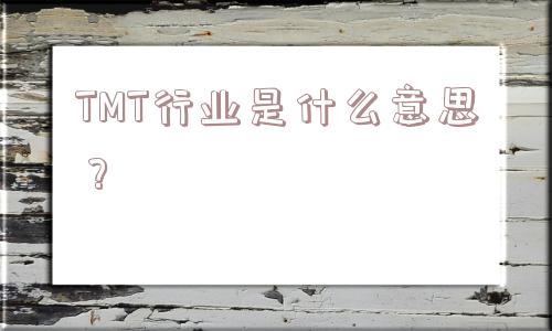 TMT行业是什么意思？