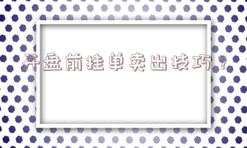 开盘前挂单卖出技巧？