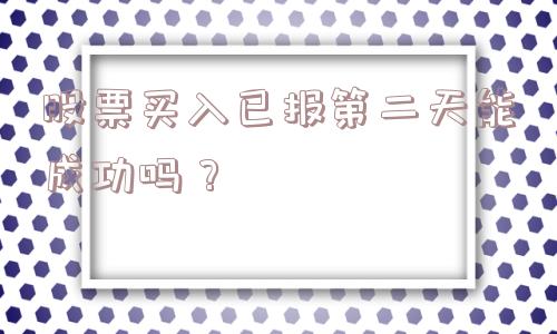 股票买入已报第二天能成功吗？