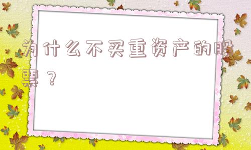 为什么不买重资产的股票？