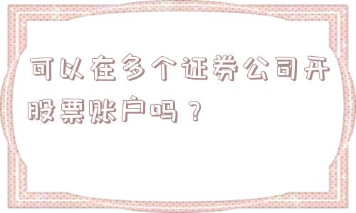 可以在多个证券公司开股票账户吗？