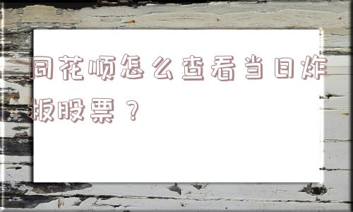 同花顺怎么查看当日炸板股票？