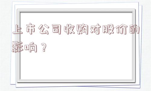 上市公司收购对股价的影响？