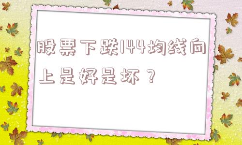 股票下跌144均线向上是好是坏？