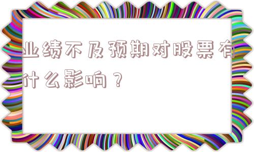 业绩不及预期对股票有什么影响？