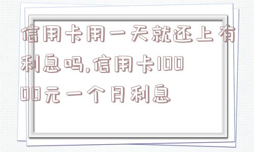 信用卡用一天就还上有利息吗,信用卡10000元一个月利息