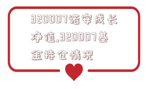 320007诺安成长净值,320007基金持仓情况