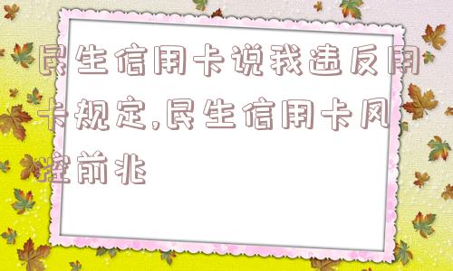 民生信用卡说我违反用卡规定,民生信用卡风控前兆