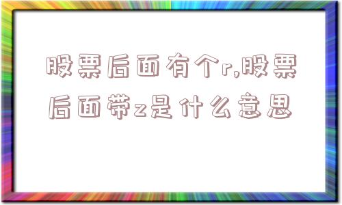 股票后面有个r,股票后面带z是什么意思