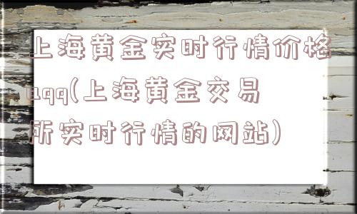 上海黄金实时行情价格aqq(上海黄金交易所实时行情的网站)