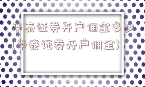 华泰证券开户佣金多少(华泰证券开户佣金)