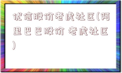 优信股价老虎社区(阿里巴巴股价 老虎社区)