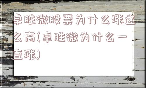 卓胜微股票为什么涨这么高(卓胜微为什么一直涨)