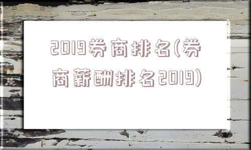 2019券商排名(券商薪酬排名2019)