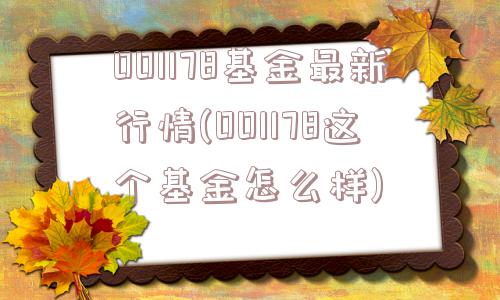 001178基金最新行情(001178这个基金怎么样)