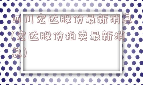 四川宏达股份最新消息(宏达股份拍卖最新消息)