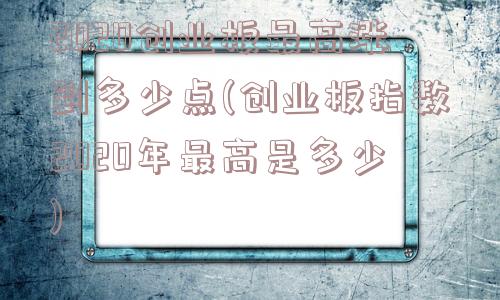 2020创业板最高涨到多少点(创业板指数2020年最高是多少)